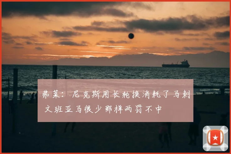 弗莱:尼克斯用长轮换消耗了马刺 文班亚马很少那样两罚不中