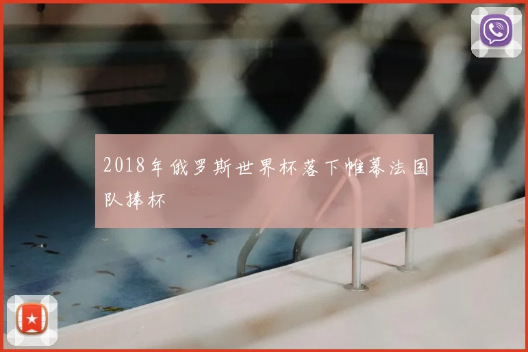 2018年俄罗斯世界杯落下帷幕法国队捧杯