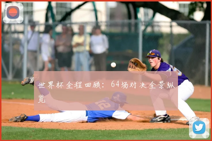 世界杯全程回顾:64场对决全景纵览