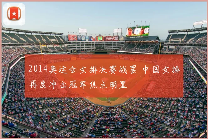 2014奥运会女排决赛战罢 中国女排再度冲击冠军焦点明显