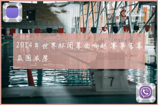 2014年世界杯闭幕曲响起 赛事落幕氛围浓厚