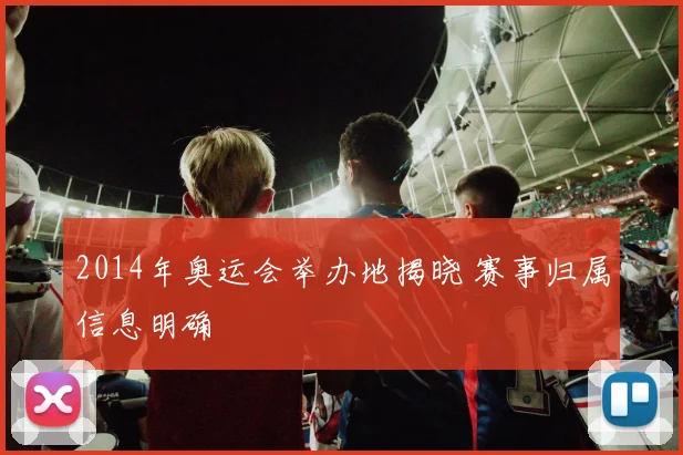 2014年奥运会举办地揭晓 赛事归属信息明确