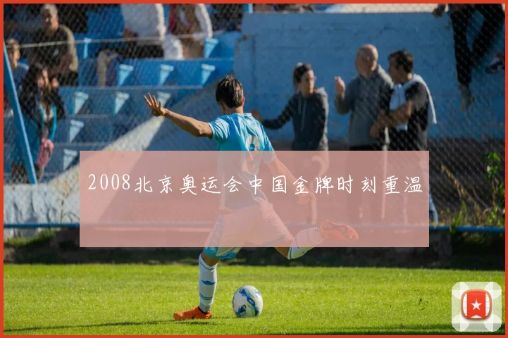2008北京奥运会中国金牌时刻重温